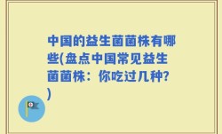 中国的益生菌菌株有哪些(盘点中国常见益生菌菌株：你吃过几种？)