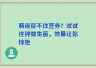 肠道留不住营养？试试这种益生菌，效果让你惊艳
