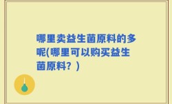 哪里卖益生菌原料的多呢(哪里可以购买益生菌原料？)