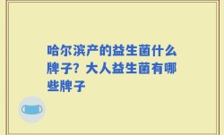哈尔滨产的益生菌什么牌子？大人益生菌有哪些牌子