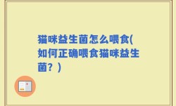 猫咪益生菌怎么喂食(如何正确喂食猫咪益生菌？)