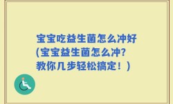 宝宝吃益生菌怎么冲好(宝宝益生菌怎么冲？教你几步轻松搞定！)