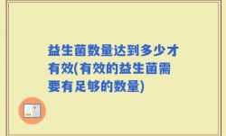 益生菌数量达到多少才有效(有效的益生菌需要有足够的数量)