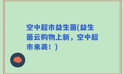 空中超市益生菌(益生菌云购物上新，空中超市来袭！)