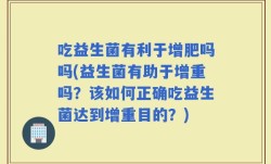 吃益生菌有利于增肥吗吗(益生菌有助于增重吗？该如何正确吃益生菌达到增重目的？)