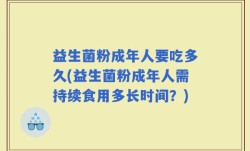 益生菌粉成年人要吃多久(益生菌粉成年人需持续食用多长时间？)