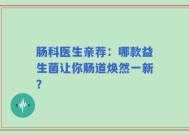 肠科医生亲荐：哪款益生菌让你肠道焕然一新？