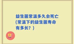 益生菌常温多久会死亡(常温下的益生菌寿命有多长？)