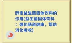 酵素益生菌固体饮料的作用(益生菌固体饮料：强化肠道健康，帮助消化吸收)