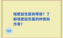 增肥益生菌有哪些？了解增肥益生菌的种类和作用？