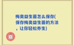 梅奥益生菌怎么保存(保存梅奥益生菌的方法，让你轻松养生)