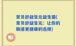 常贝舒益生元益生菌(常贝舒益生元：让你的肠道更健康的选择)