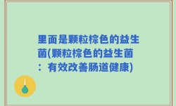 里面是颗粒棕色的益生菌(颗粒棕色的益生菌：有效改善肠道健康)