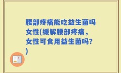 腰部疼痛能吃益生菌吗女性(缓解腰部疼痛，女性可食用益生菌吗？)