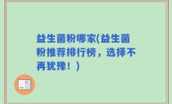 益生菌粉哪家(益生菌粉推荐排行榜，选择不再犹豫！)