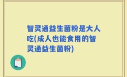 智灵通益生菌粉是大人吃(成人也能食用的智灵通益生菌粉)