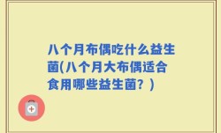 八个月布偶吃什么益生菌(八个月大布偶适合食用哪些益生菌？)