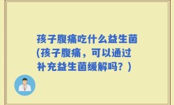 孩子腹痛吃什么益生菌(孩子腹痛，可以通过补充益生菌缓解吗？)