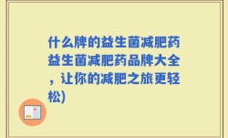 什么牌的益生菌减肥药益生菌减肥药品牌大全，让你的减肥之旅更轻松)