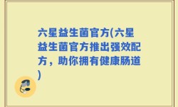 六星益生菌官方(六星益生菌官方推出强效配方，助你拥有健康肠道)