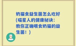 奶猫食益生菌怎么吃好(喵星人的健康秘诀：教你正确喂食奶猫的益生菌！)
