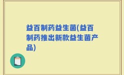 益百制药益生菌(益百制药推出新款益生菌产品)