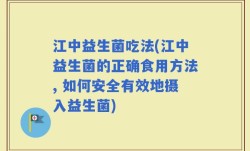 江中益生菌吃法(江中益生菌的正确食用方法, 如何安全有效地摄入益生菌)