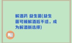 解酒药 益生菌(益生菌可缓解酒后不适，成为解酒新选择)