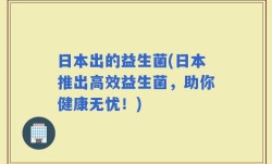 日本出的益生菌(日本推出高效益生菌，助你健康无忧！)