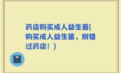 药店购买成人益生菌(购买成人益生菌，别错过药店！)