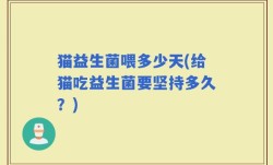 猫益生菌喂多少天(给猫吃益生菌要坚持多久？)