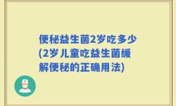 便秘益生菌2岁吃多少(2岁儿童吃益生菌缓解便秘的正确用法)