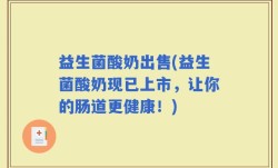益生菌酸奶出售(益生菌酸奶现已上市，让你的肠道更健康！)