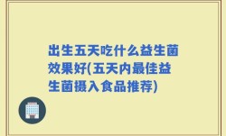 出生五天吃什么益生菌效果好(五天内最佳益生菌摄入食品推荐)