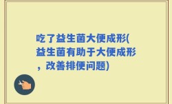 吃了益生菌大便成形(益生菌有助于大便成形，改善排便问题)
