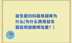 益生菌妇科越用越痒为什么(为什么使用益生菌后阴部瘙痒加重？)
