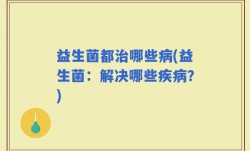 益生菌都治哪些病(益生菌：解决哪些疾病？)