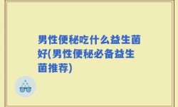 男性便秘吃什么益生菌好(男性便秘必备益生菌推荐)