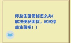 停益生菌便秘怎么办(解决便秘困扰，试试停益生菌吧！)