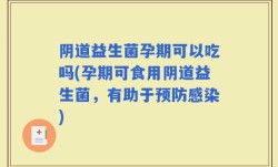 阴道益生菌孕期可以吃吗(孕期可食用阴道益生菌，有助于预防感染)