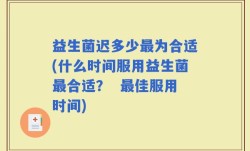 益生菌迟多少最为合适(什么时间服用益生菌最合适？  最佳服用时间)