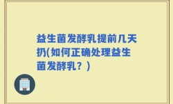 益生菌发酵乳提前几天扔(如何正确处理益生菌发酵乳？)