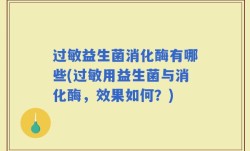 过敏益生菌消化酶有哪些(过敏用益生菌与消化酶，效果如何？)