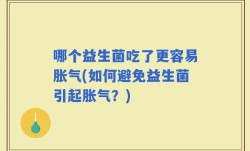 哪个益生菌吃了更容易胀气(如何避免益生菌引起胀气？)