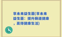 享未来益生菌(享未来益生菌：提升肠道健康，赢得健康生活)