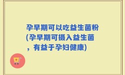 孕早期可以吃益生菌粉(孕早期可摄入益生菌，有益于孕妇健康)