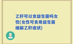 乙肝可以食益生菌吗女性(女性可食用益生菌缓解乙肝症状)