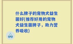 什么牌子的宠物犬益生菌好(推荐好用的宠物犬益生菌牌子，助力营养吸收)
