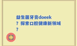 益生菌牙膏doeek？探索口腔健康新领域？