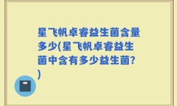 星飞帆卓睿益生菌含量多少(星飞帆卓睿益生菌中含有多少益生菌？)